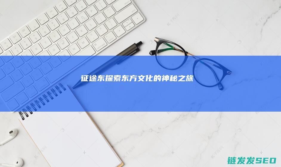征途东-探索东方文化的神秘之旅