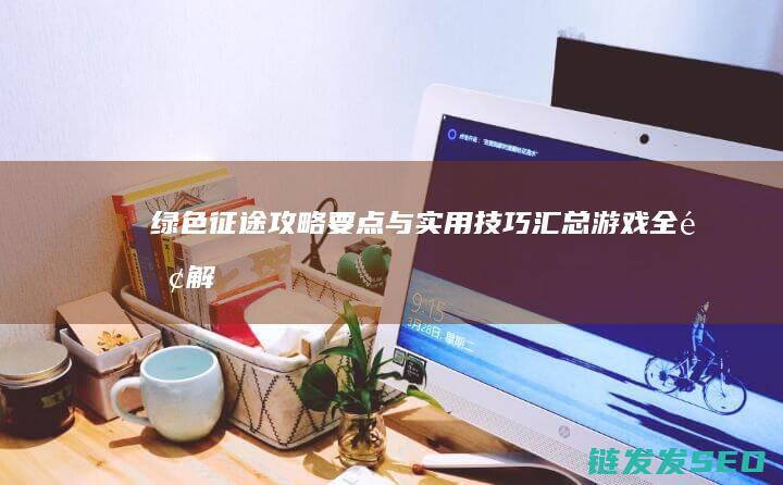 绿色征途-攻略要点与实用技巧汇总-游戏全面解析