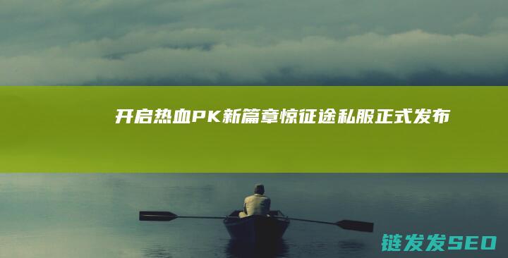 开启热血PK新篇章-惊！征途私服正式发布