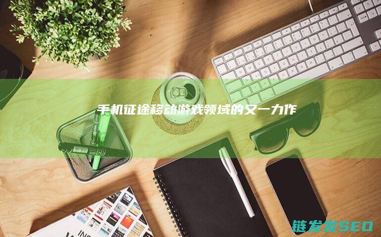 手机征途-移动游戏领域的又一力作