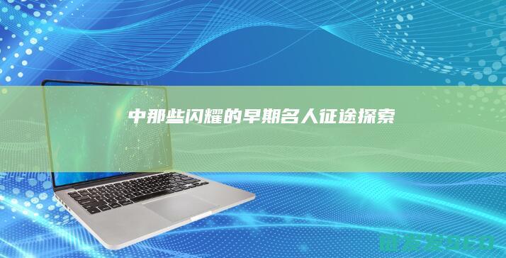 中那些闪耀的早期名人-征途-探索
