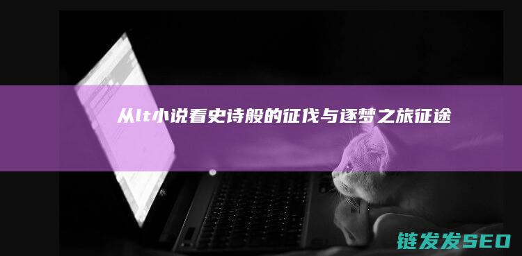 从<-小说看史诗般的征伐与逐梦之旅-征途>
