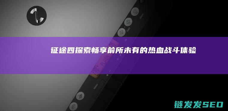 征途四-探索-畅享前所未有的热血战斗体验
