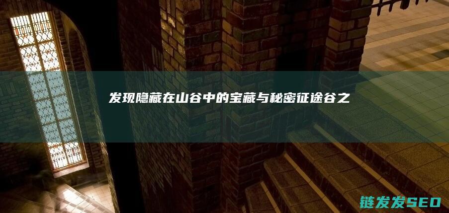 发现隐藏在山谷中的宝藏与秘密-征途谷之旅