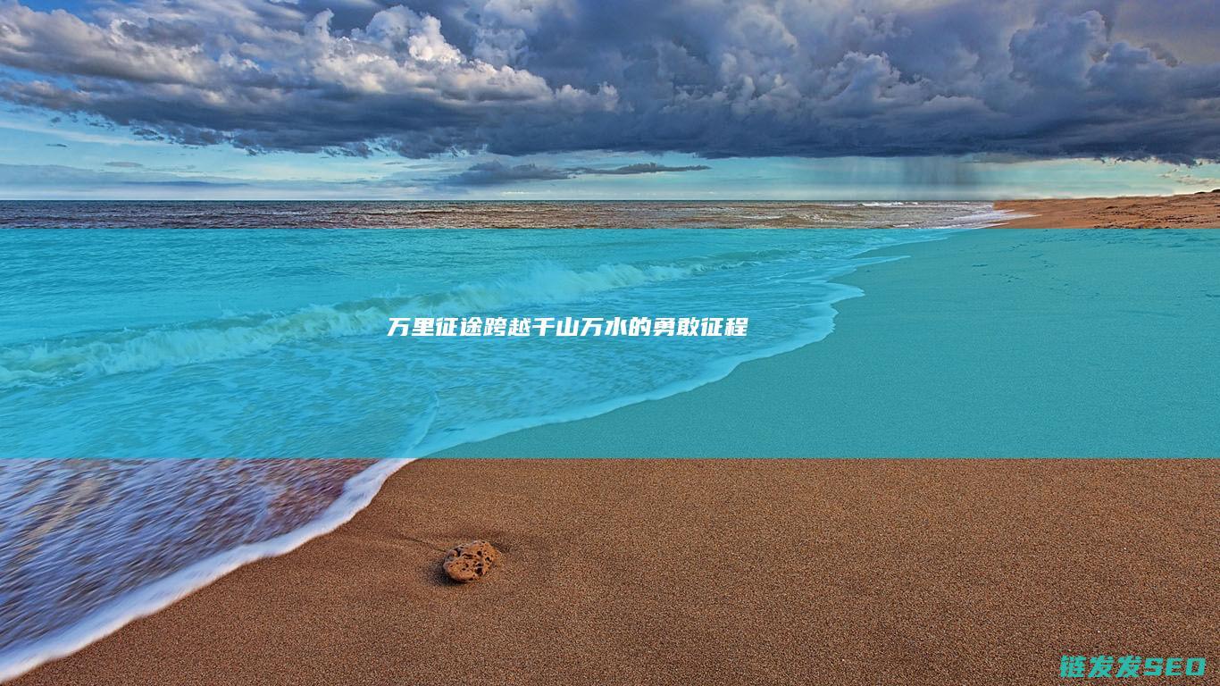 万里征途-跨越千山万水的勇敢征程