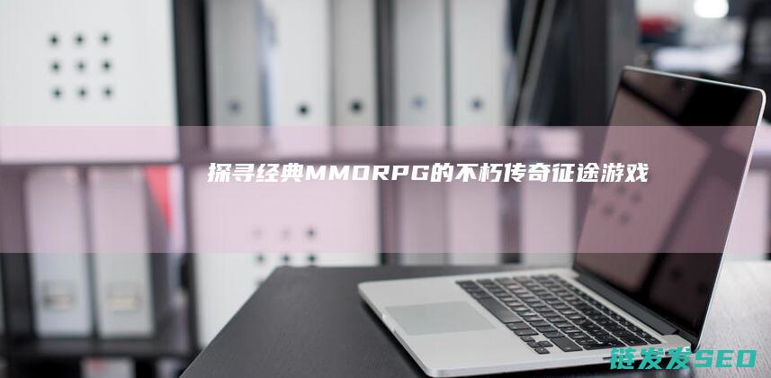 探寻经典MMORPG的不朽传奇-征途游戏