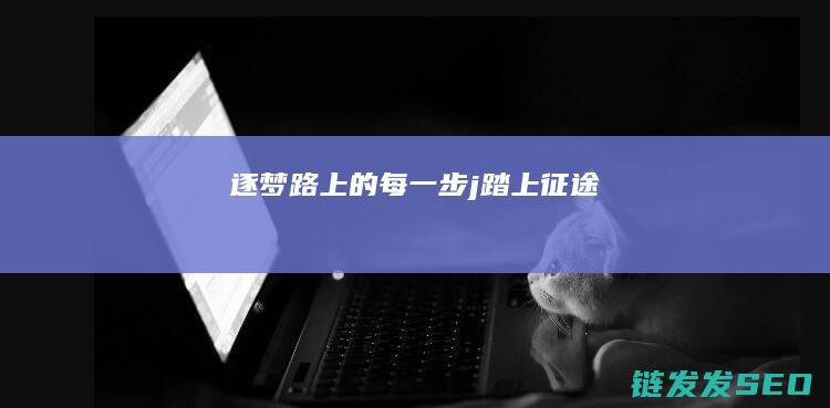 逐梦路上的每一步-j踏上征途