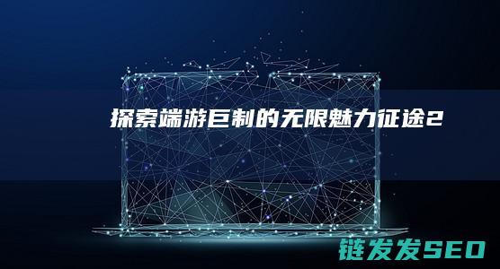 探索端游巨制的无限魅力