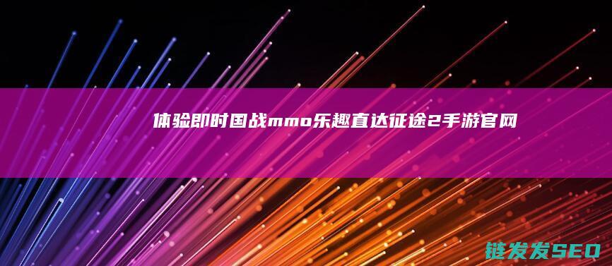体验即时国战mmo乐趣-直达征途2手游官网