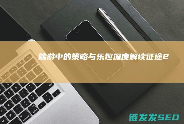 端游中的策略与乐趣-深度解读-征途2