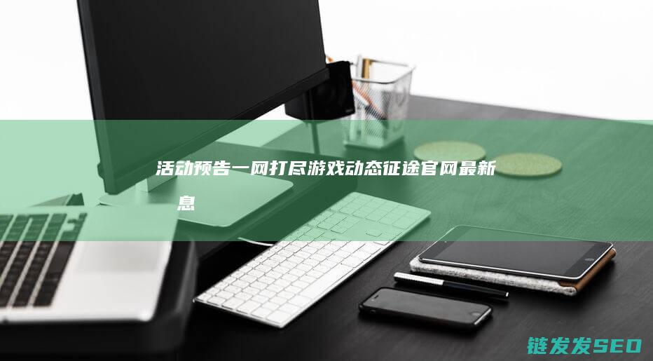 活动预告一网打尽-游戏动态-征途官网最新消息汇总