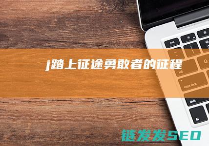 j踏上征途-勇敢者的征程