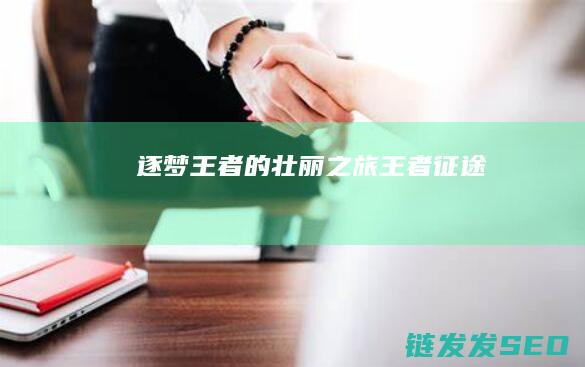 逐梦王者的壮丽之旅-王者征途