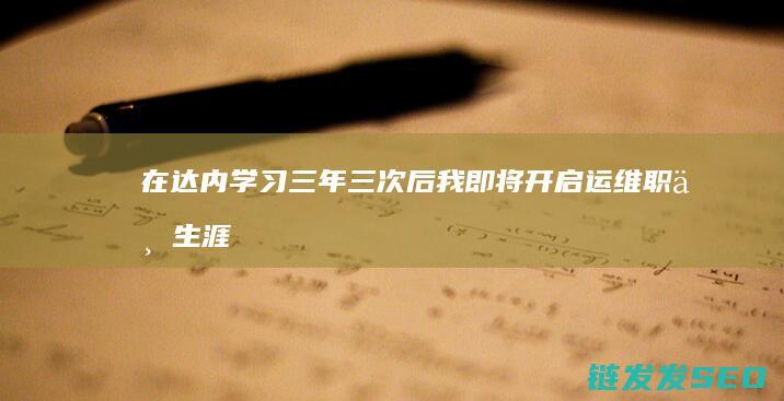 在达内学习三年三次后-我即将开启运维职业生涯的求职之旅 (在达内培训怎么样)