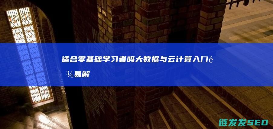 适合零基础学习者吗-大数据与云计算入门难易解析 (适合零基础学的舞蹈)