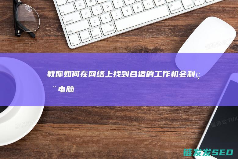 教你如何在网络上找到合适的工作机会-利用电脑在家轻松兼职 (教你如何在网圈火)