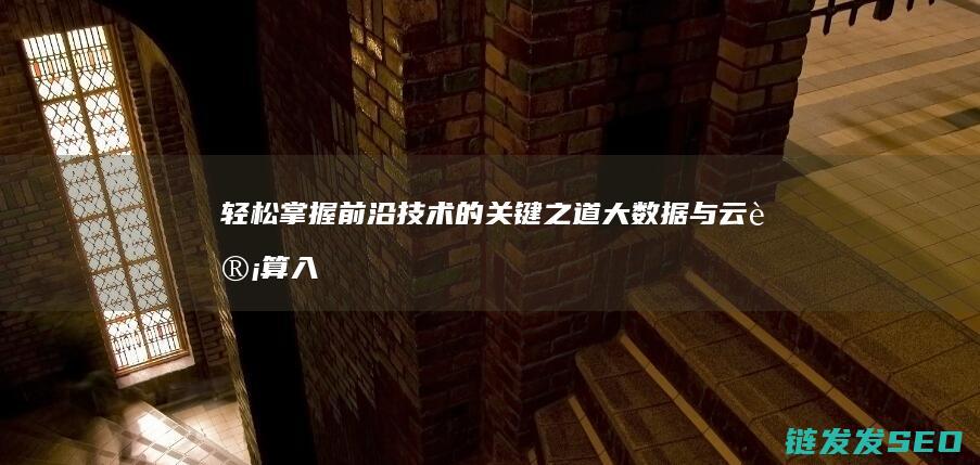 轻松掌握前沿技术的关键之道-大数据与云计算入门 (轻松掌握前沿知识)