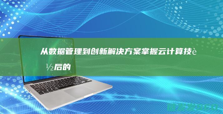 从数据管理到创新解决方案-掌握云计算技能后的大展宏图 (数据管理先后经历哪三个阶段)