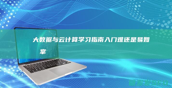 大数据与云计算学习指南-入门难还是易如反掌 (大数据与云计算的关系)