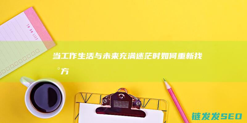 当工作-生活与未来充满迷茫时-如何重新找到方向 (当工作生活一团糟糕时)