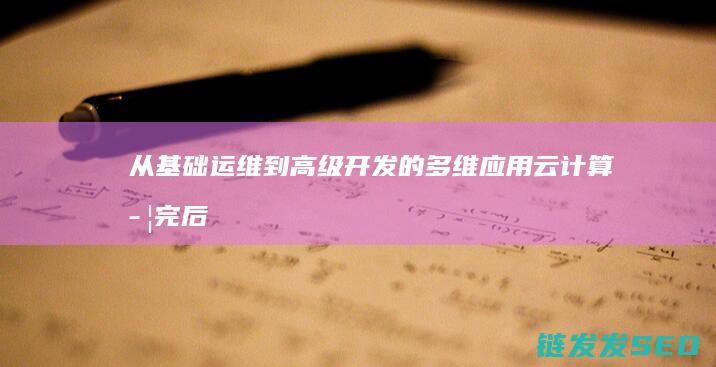 从基础运维到高级开发的多维应用-云计算学完后的大展宏图 (从运维到运营)