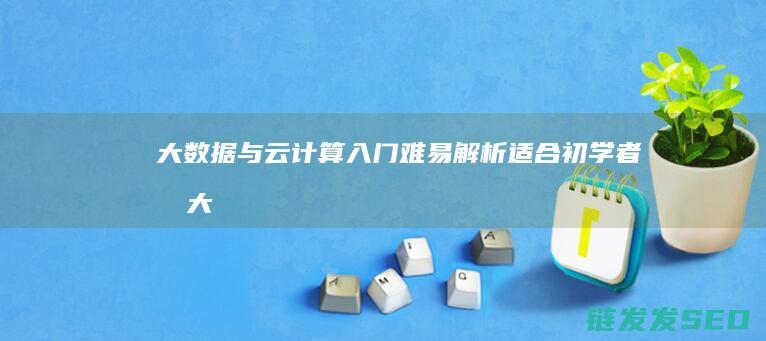 大数据与云计算入门难易解析-适合初学者吗 (大数据与云计算,物联网的关系)