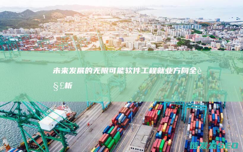 未来发展的无限可能-软件工程就业方向全解析 (未来发展的无限希望)