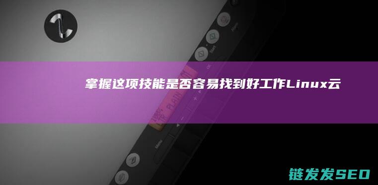 掌握这项技能是否容易找到好工作-Linux云计算就业前景广阔 (掌握这项技能英语)