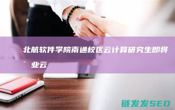 北航软件学院南通校区云计算研究生即将毕业-云计算行业的就业前景如何 (北航软件学院官网)
