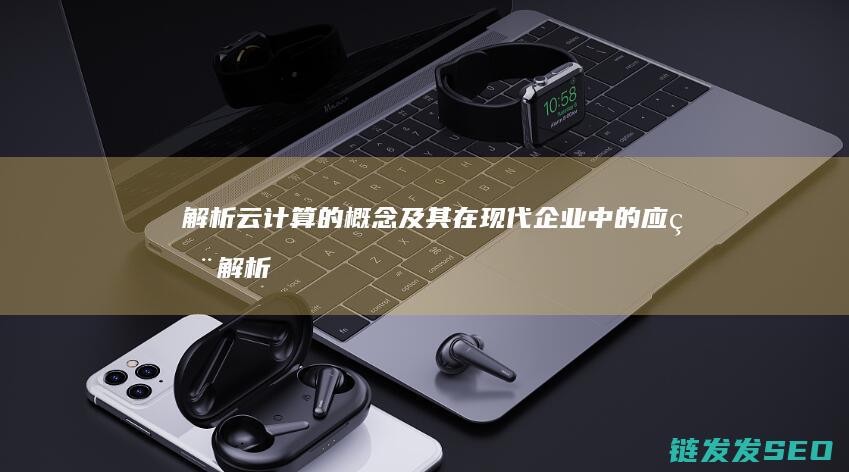 解析云计算的概念及其在现代中的应用解析