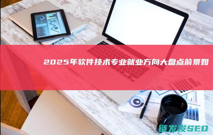 2025年软件技术专业就业方向大盘点-前景如何 (2025年软科大学排行榜)