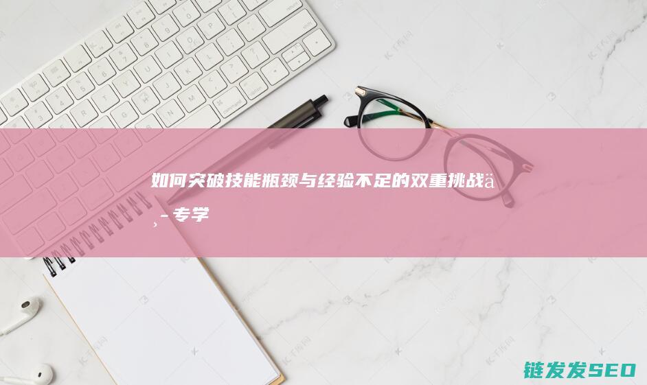 如何突破技能瓶颈与经验不足的双重挑战-中专学历求职者寻求石家庄高薪工作 (突破新技能)