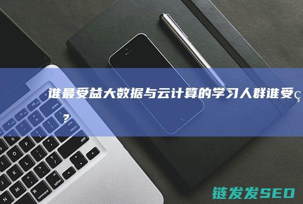 谁最受益-大数据与云计算的学习人群 (谁受益?)