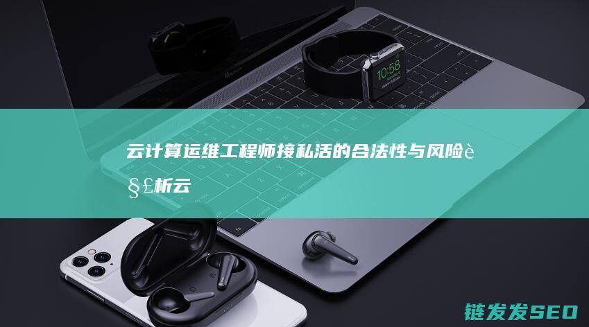 云计算运维工程师接私活的合法性与风险解析 (云计算运维工程师是做什么的)