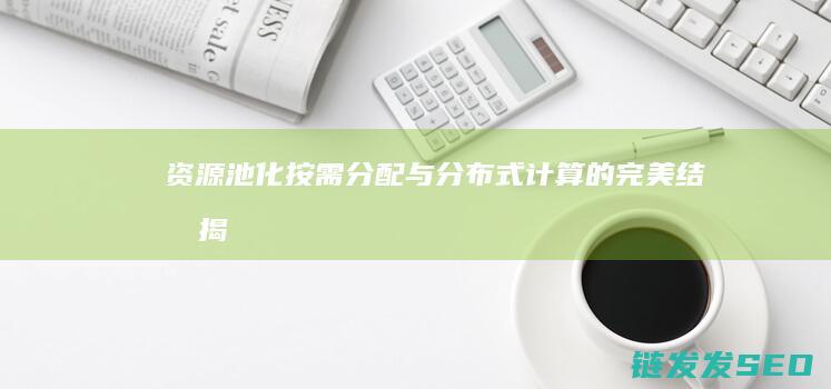 资源池化-按需分配与分布式计算的完美结合-揭秘云计算工作原理 (资源池化怎么解释)