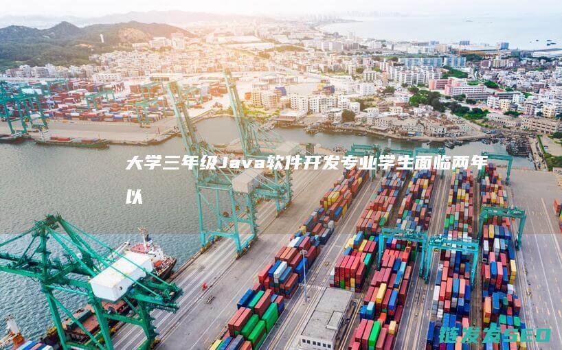 大学三年级Java软件开发专业学生面临两年以上工作经验要求-如何应对 (大学三年级计划)