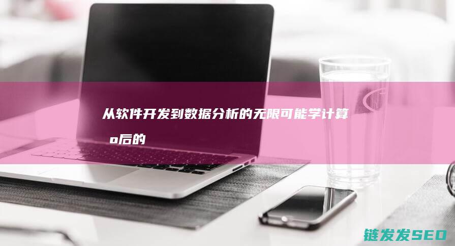 从软件开发到数据分析的无限可能-学计算机后的职业选择 (从软件开发到技术的多元化应用)