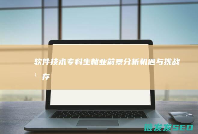 软件技术专科生就业前景分析-机遇与挑战并存 (软件技术专科有出路吗)