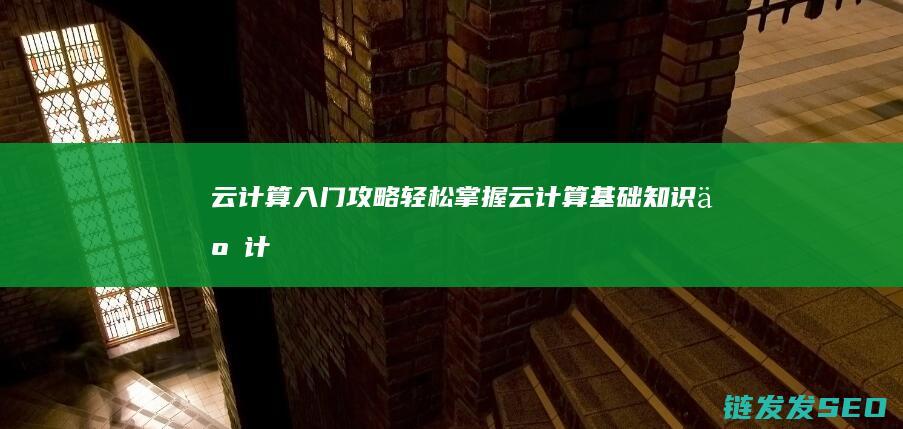 云计算入门攻略-轻松掌握云计算基础知识 (云计算入门攻略pdf)