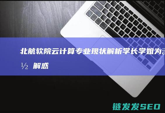 北航软院云计算专业现状解析-学长学姐为你解惑 (北航软院官网)