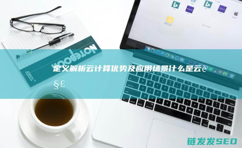 定义-解析云计算-优势及应用场景 (什么是云解析)