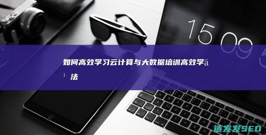 如何高效学习-云计算与大数据培训 (高效学习法)