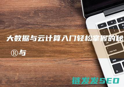 大数据与云计算入门-轻松掌握的秘诀 (大数据与云计算的关系)