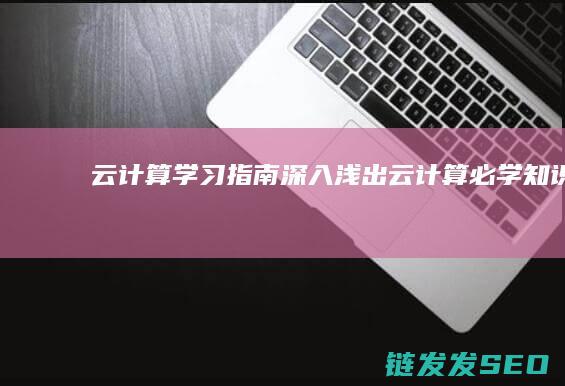 云计算学习指南-深入浅出 (云计算必学知识)