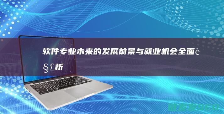 软件专业-未来的发展前景与就业机会全面解析 (软件专业未来可选的职业)