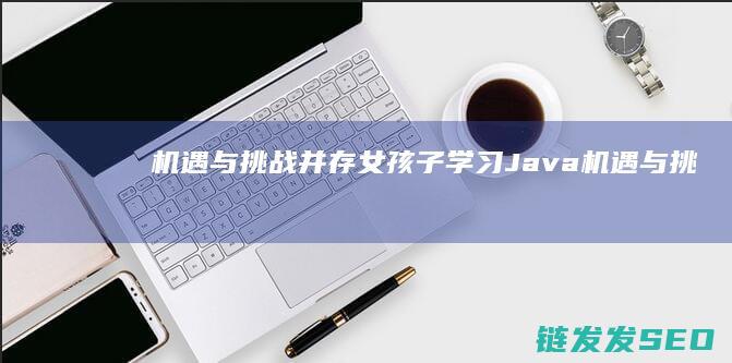 机遇与挑战并存-女孩子学习Java (机遇与挑战并存,困难与希望同在)