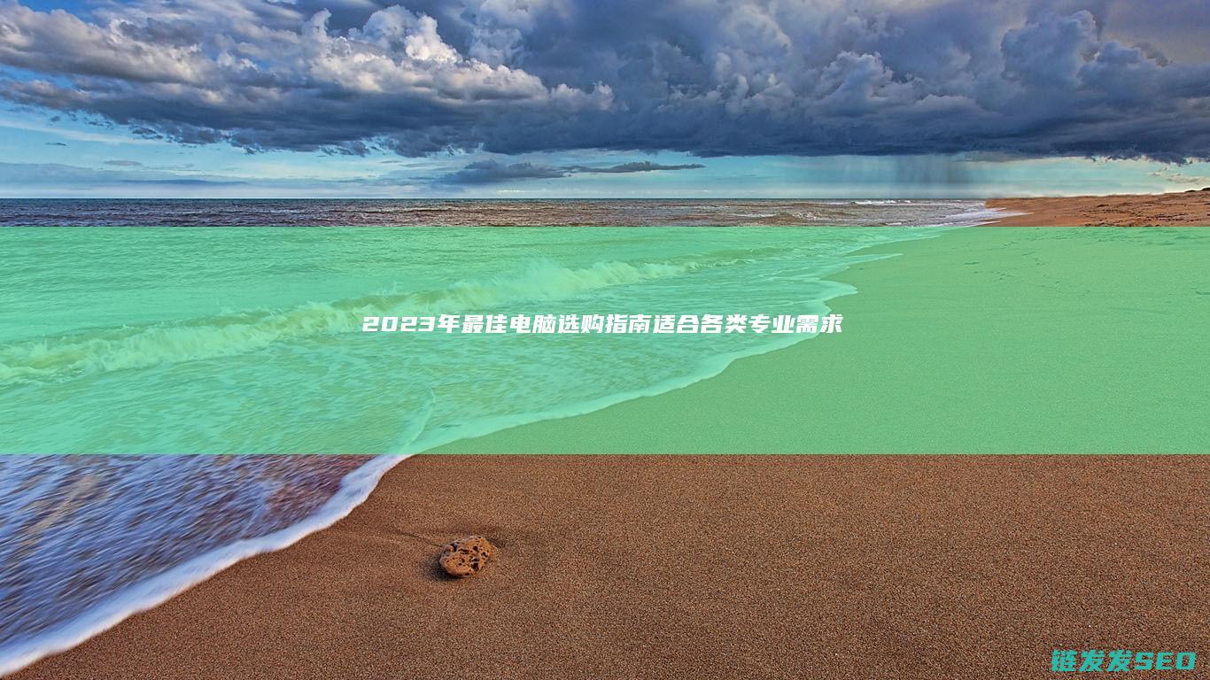 2023年最佳电脑选购指南-适合各类专业需求的电脑推荐 (2023年最火的电视剧)
