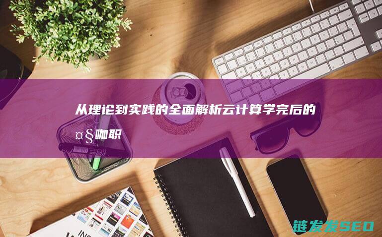 从理论到实践的全面解析-云计算学完后的大咖职业转换指南 (从理论到实践的标志)