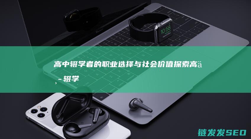 高中辍学者的职业选择与社会价值探索高中辍学