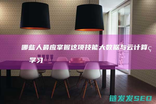 哪些人最应掌握这项技能-大数据与云计算的学习人群指南 (什么样的人适合掌权)